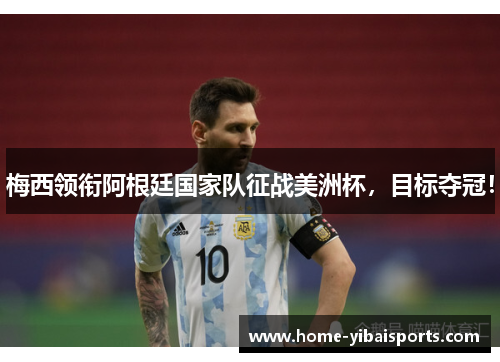 梅西领衔阿根廷国家队征战美洲杯，目标夺冠！