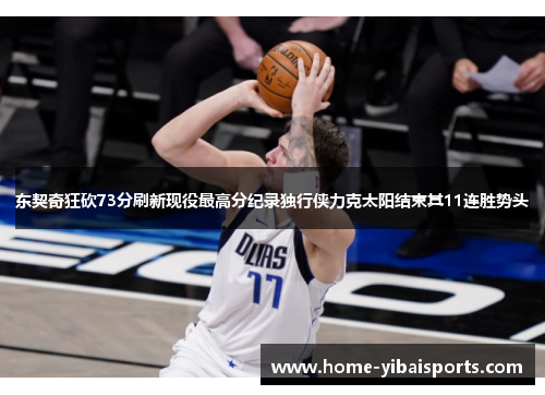东契奇狂砍73分刷新现役最高分纪录独行侠力克太阳结束其11连胜势头