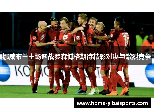 挪威布兰主场迎战罗森博格期待精彩对决与激烈竞争