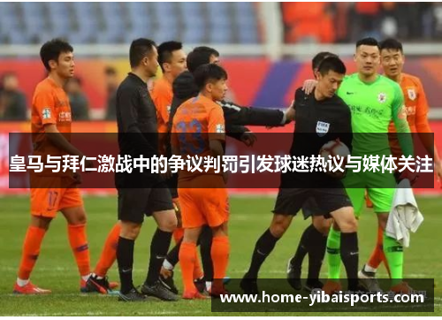 皇马与拜仁激战中的争议判罚引发球迷热议与媒体关注